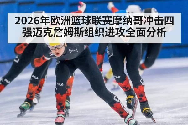 2026年欧洲篮球联赛摩纳哥冲击四强迈克詹姆斯组织进攻全面分析