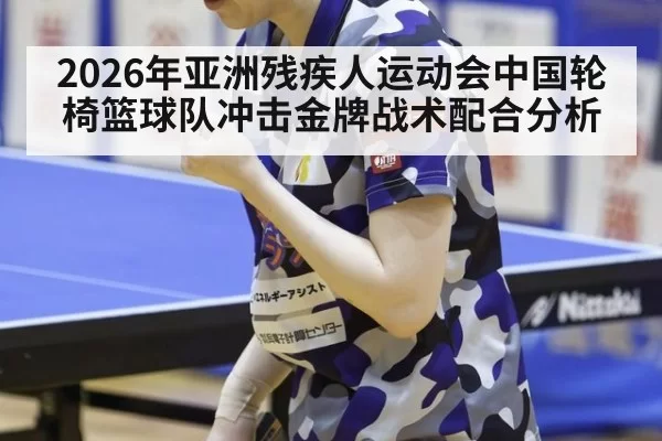 2026年亚洲残疾人运动会中国轮椅篮球队冲击金牌战术配合分析